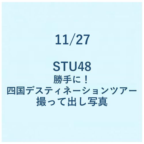 11/27 勝手に!四国デスティネーションツアー 撮って出し写真