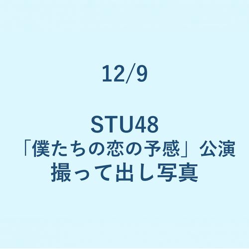 12/9 STU48「僕たちの恋の予感」公演 撮って出し写真