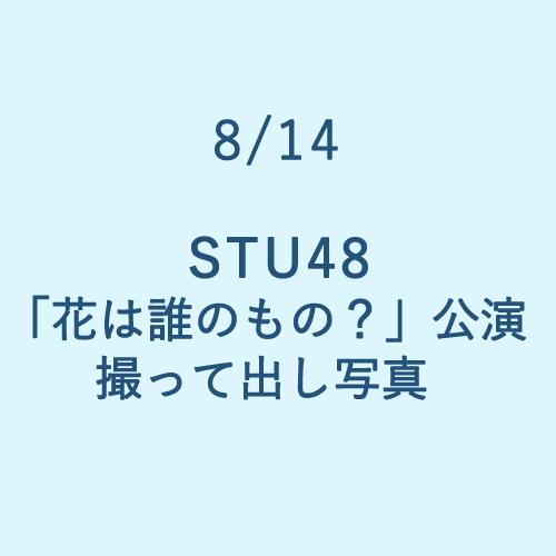 8/14 STU48「花は誰のもの?」公演 撮って出し写真