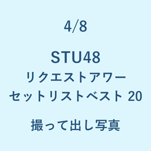 4/8 STU48リクエストアワー セットリストベスト20 撮って出し写真