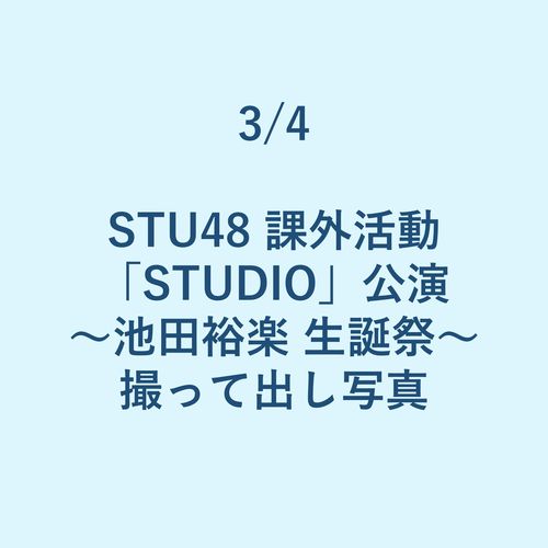 3/4 STU48 課外活動「STUDIO」公演 ～池田裕楽 生誕祭～ 撮って出し写真