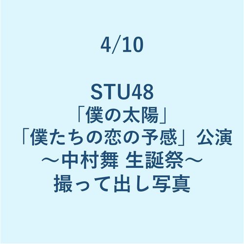 4/10 STU48「僕の太陽」「僕たちの恋の予感」公演 ～中村舞 生誕祭～ 撮って出し写真