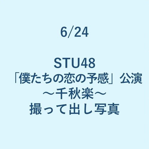6/24 STU48「僕たちの恋の予感」公演～千秋楽～ 撮って出し写真