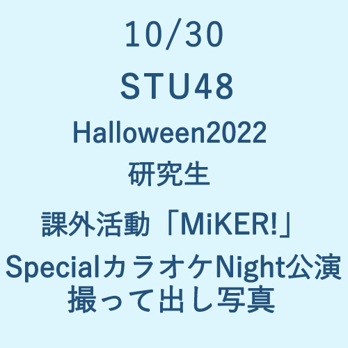 10/30 STU48 Halloween2022 研究生・課外活動「MiKER!」・ SpecialカラオケNight公演 撮って出し写真