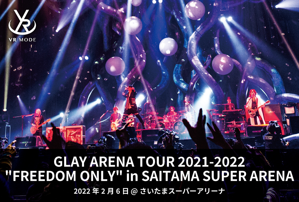 【VR MODE】GLAY ARENA TOUR 2021-2022 “FREEDOM ONLY” in SAITAMA SUPER ARENA