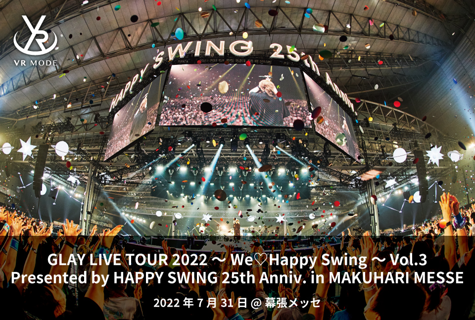 【VR MODE】GLAY LIVE TOUR 2022 ～We Happy Swing～ Vol.3 Presented by HAPPY SWING 25th Anniv. in MAKUHARI MESSE
